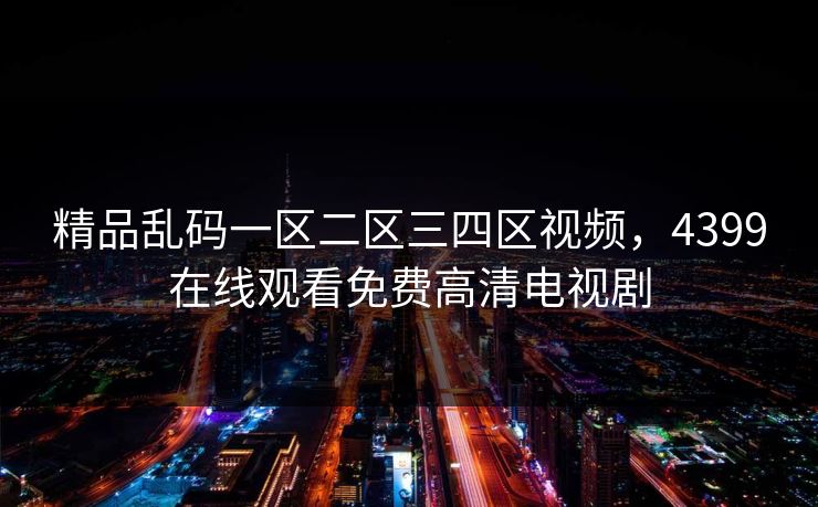 精品乱码一区二区三四区视频，4399在线观看免费高清电视剧
