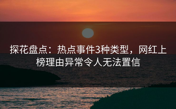 探花盘点：热点事件3种类型，网红上榜理由异常令人无法置信