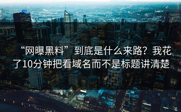 “网曝黑料”到底是什么来路？我花了10分钟把看域名而不是标题讲清楚