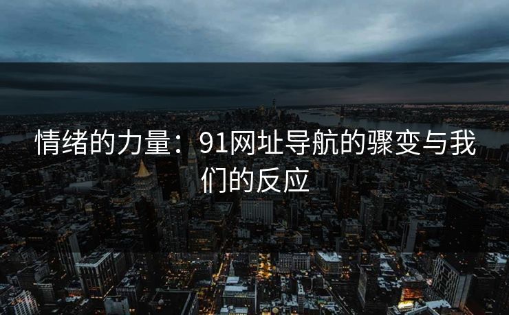 情绪的力量：91网址导航的骤变与我们的反应